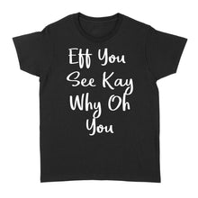 Load image into Gallery viewer, Eff You See Kay Why Oh You - Standard Women's T-shirt