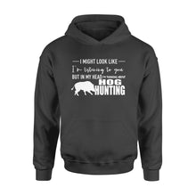 Load image into Gallery viewer, Funny Hog hunting shirt "I might look like I'm listening to you but in my head I'm thinking about hog hunting" Hoodie JAN21 FSD1254D08