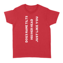 Load image into Gallery viewer, Dog tilts his/her head just like you custom dog's name women standard shirt