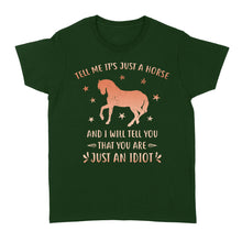 Load image into Gallery viewer, Funny Horse Women's T-Shirt "Tell Me It's Just A Horse and I Will tell you that you are just an Idiot" - FSD1109