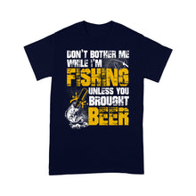 Load image into Gallery viewer, Don't Bother Me While I'm Fishing unless you brought beer, funny fishing and beer shirt D01 NQS2549 Standard T-Shirt
